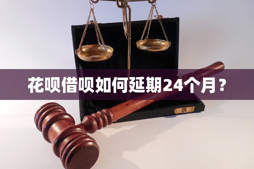 花呗借呗如何延期24个月？