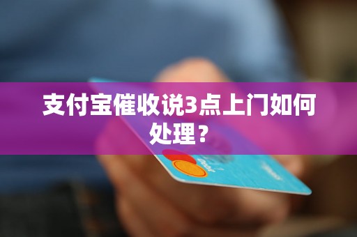 支付宝催收说3点上门如何处理？