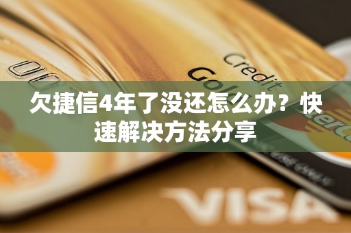 欠捷信4年了没还怎么办？快速解决方法分享