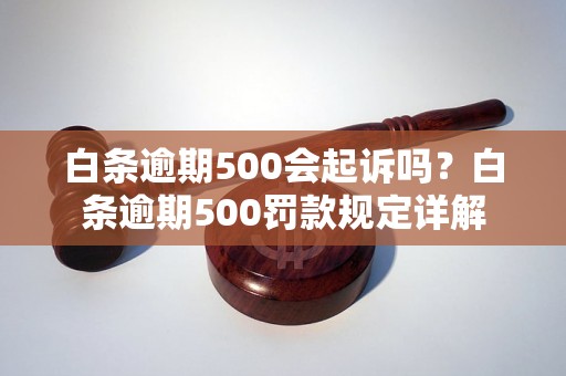 白条逾期500会起诉吗？白条逾期500罚款规定详解