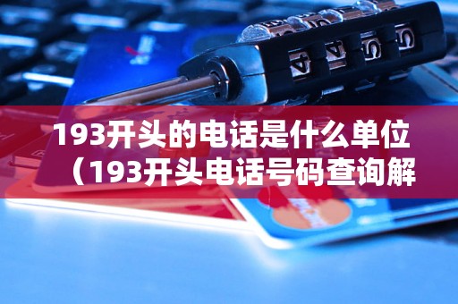 193开头的电话是什么单位（193开头电话号码查询解析）