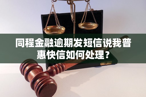 同程金融逾期发短信说我普惠快信如何处理？