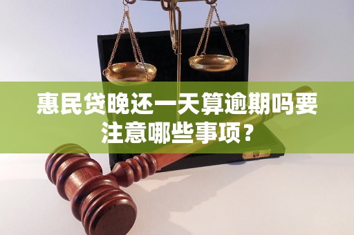 惠民贷晚还一天算逾期吗要注意哪些事项？