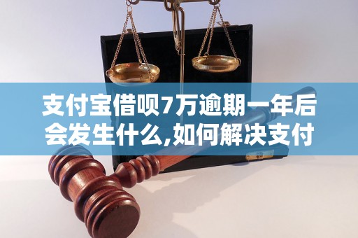 支付宝借呗7万逾期一年后会发生什么,如何解决支付宝借呗逾期问题