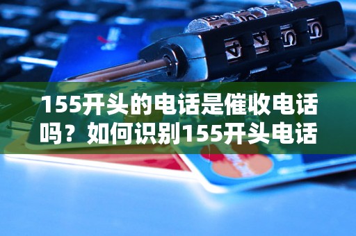 155开头的电话是催收电话吗？如何识别155开头电话号码真伪