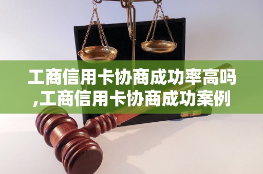 工商信用卡协商成功率高吗,工商信用卡协商成功案例分享