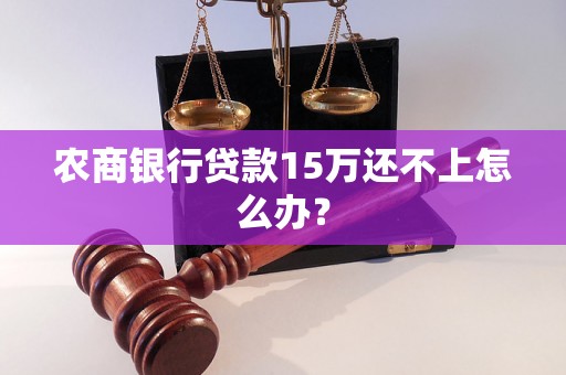 农商银行贷款15万还不上怎么办？