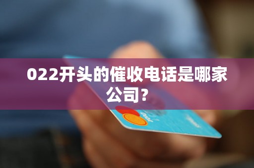 022开头的催收电话是哪家公司？