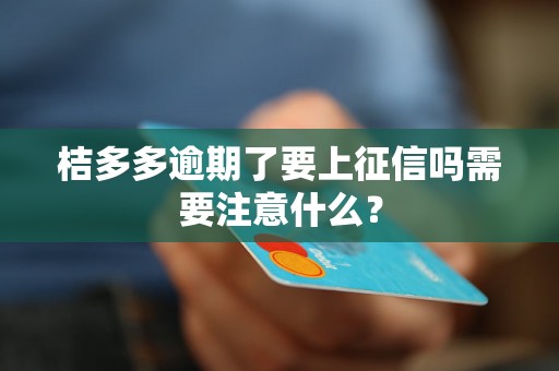 桔多多逾期了要上征信吗需要注意什么？