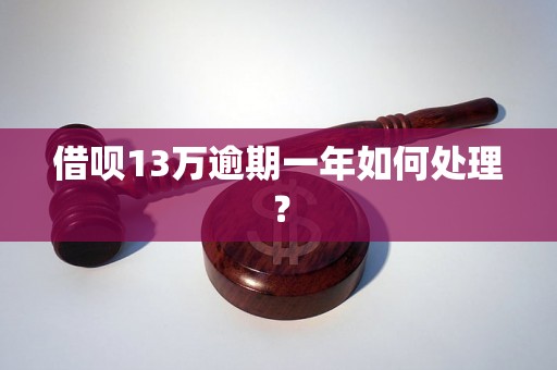 借呗13万逾期一年如何处理？