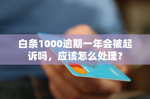 白条1000逾期一年会被起诉吗，应该怎么处理？