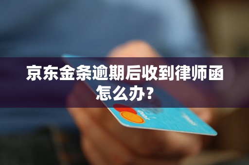 京东金条逾期后收到律师函怎么办？