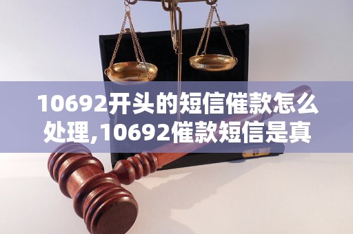 10692开头的短信催款怎么处理,10692催款短信是真的吗