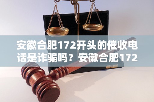 安徽合肥172开头的催收电话是诈骗吗？安徽合肥172电话号码真实性调查