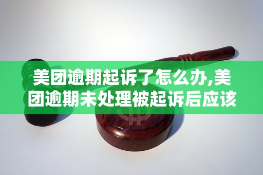 美团逾期起诉了怎么办,美团逾期未处理被起诉后应该怎样应对