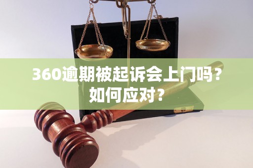 360逾期被起诉会上门吗？如何应对？