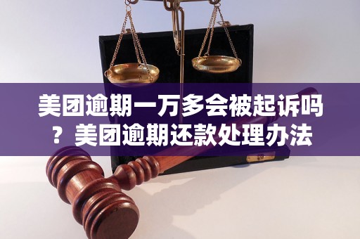 美团逾期一万多会被起诉吗？美团逾期还款处理办法