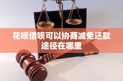 花呗借呗可以协商减免还款途径在哪里