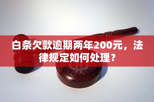 白条欠款逾期两年200元，法律规定如何处理？