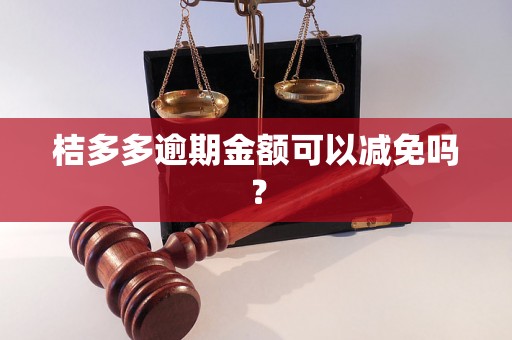 桔多多逾期金额可以减免吗？