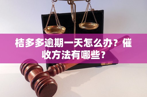 桔多多逾期一天怎么办？催收方法有哪些？