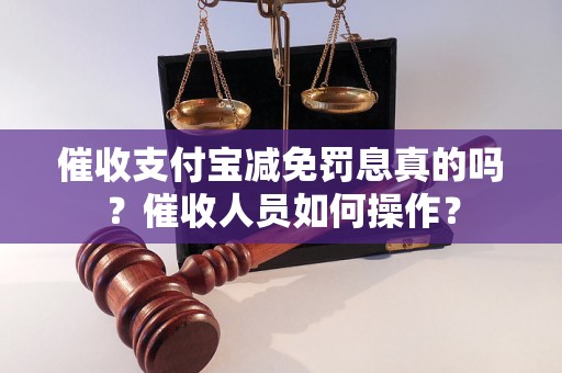 催收支付宝减免罚息真的吗？催收人员如何操作？