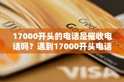 17000开头的电话是催收电话吗？遇到17000开头电话怎么应对？