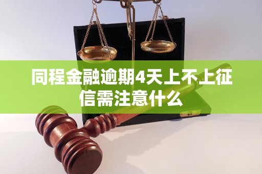 同程金融逾期4天上不上征信需注意什么