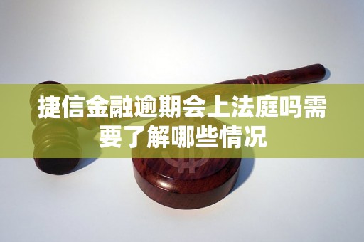 捷信金融逾期会上法庭吗需要了解哪些情况