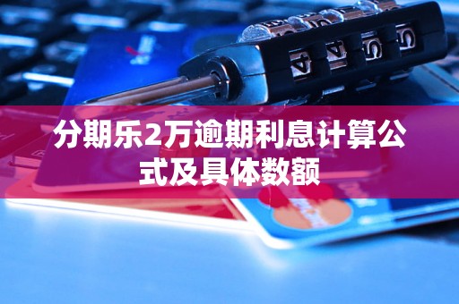 分期乐2万逾期利息计算公式及具体数额