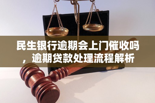 民生银行逾期会上门催收吗，逾期贷款处理流程解析