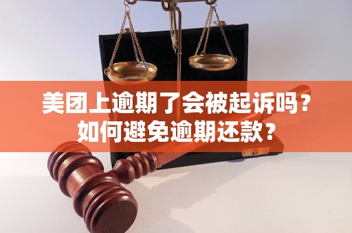 美团上逾期了会被起诉吗？如何避免逾期还款？