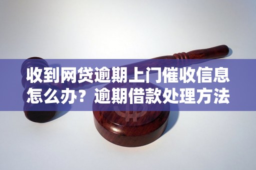 收到网贷逾期上门催收信息怎么办？逾期借款处理方法详解