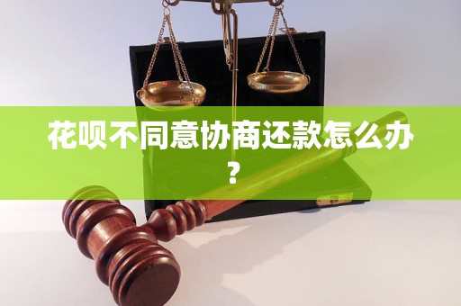 花呗不同意协商还款怎么办？