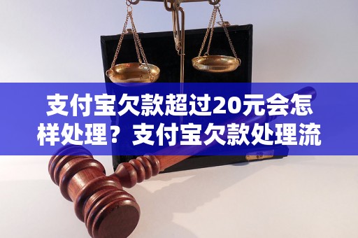 支付宝欠款超过20元会怎样处理？支付宝欠款处理流程详解