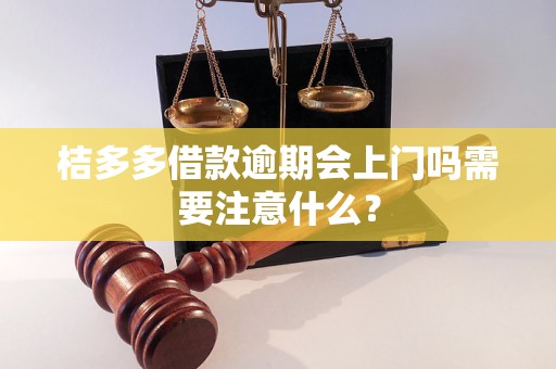 桔多多借款逾期会上门吗需要注意什么？