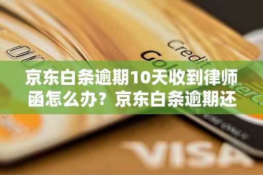 京东白条逾期10天收到律师函怎么办？京东白条逾期还款后果及解决方法