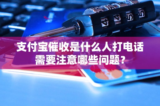 支付宝催收是什么人打电话需要注意哪些问题？