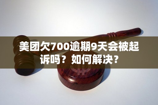 美团欠700逾期9天会被起诉吗？如何解决？