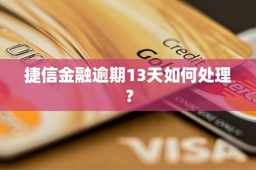 捷信金融逾期13天如何处理？