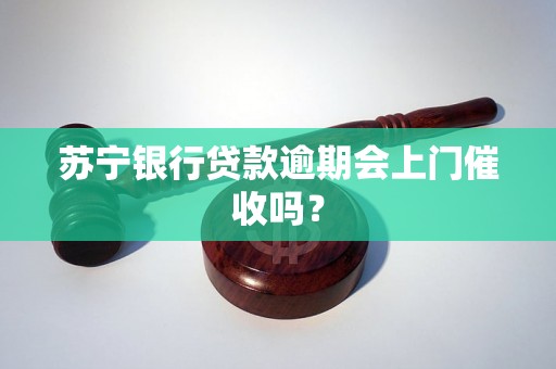 苏宁银行贷款逾期会上门催收吗？