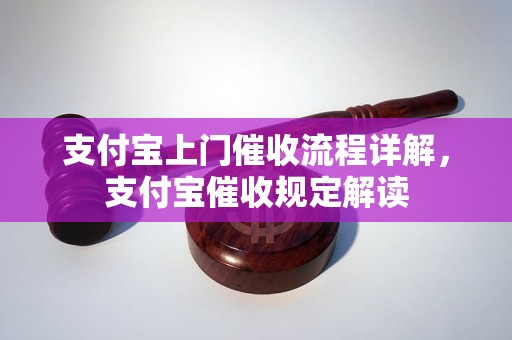 支付宝上门催收流程详解，支付宝催收规定解读