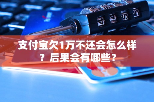 支付宝欠1万不还会怎么样？后果会有哪些？