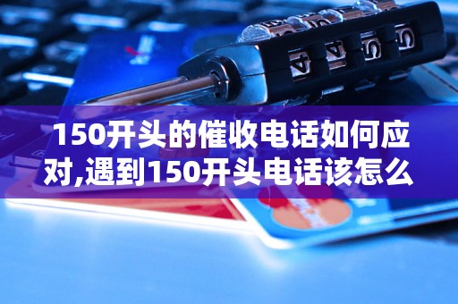 150开头的催收电话如何应对,遇到150开头电话该怎么办