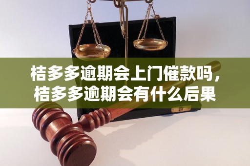 桔多多逾期会上门催款吗，桔多多逾期会有什么后果