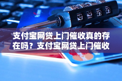 支付宝网贷上门催收真的存在吗？支付宝网贷上门催收的常见手段