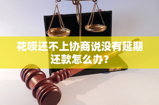 花呗还不上协商说没有延期还款怎么办？