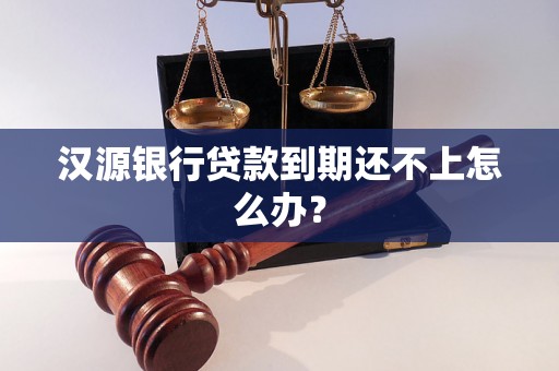 汉源银行贷款到期还不上怎么办？