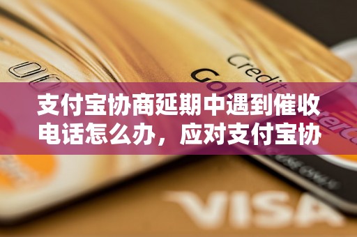 支付宝协商延期中遇到催收电话怎么办，应对支付宝协商延期的实用技巧