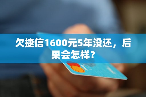 欠捷信1600元5年没还，后果会怎样？